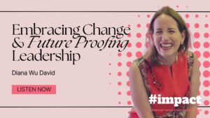 Embracing Change & Future Proofing Leadership | Diana Wu David