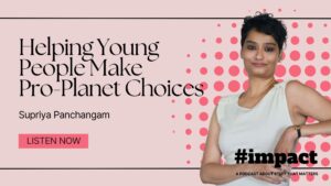 Helping Young People Make Pro-Planet Choices | Supriya Panchangam | #impact Podcast